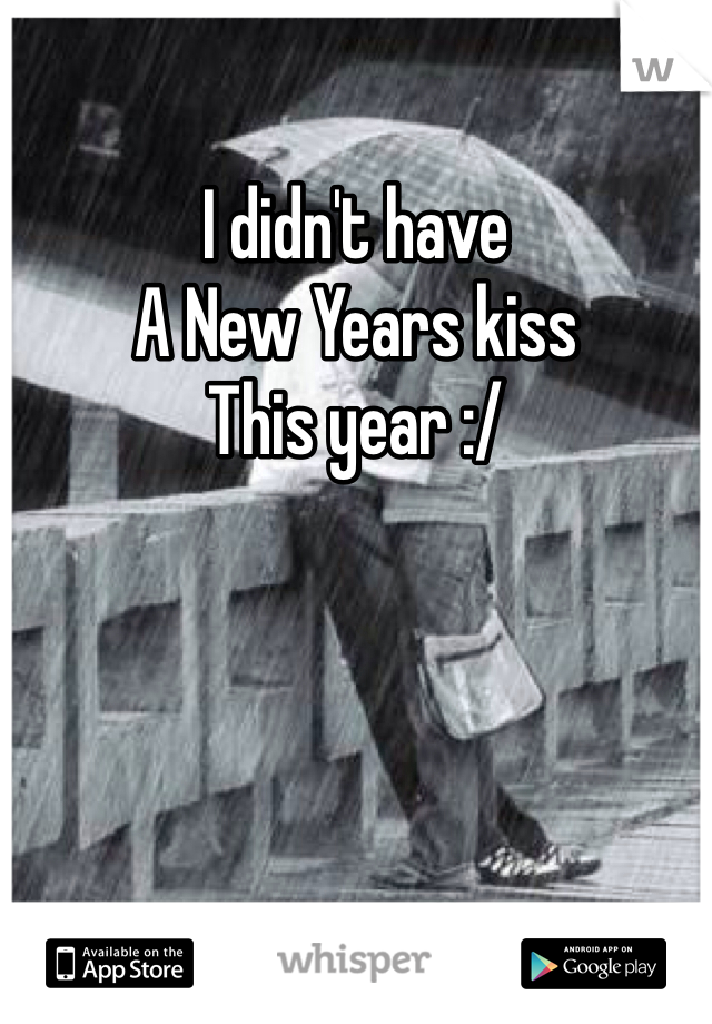 I didn't have
A New Years kiss
This year :/