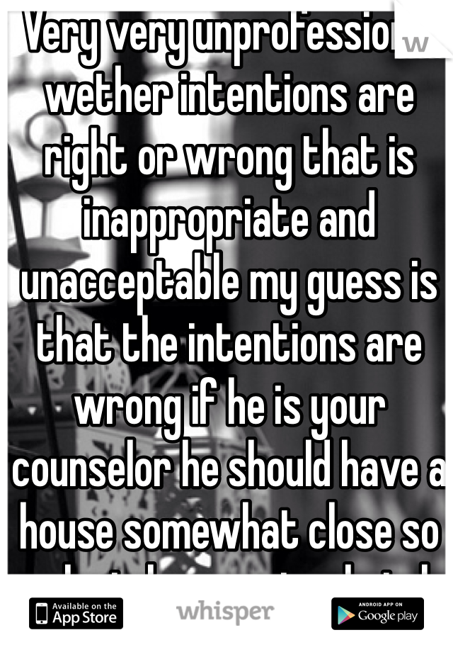 Very very unprofessional wether intentions are right or wrong that is inappropriate and unacceptable my guess is that the intentions are wrong if he is your counselor he should have a house somewhat close so why is he even in a hotel other than to try to hide something don't go