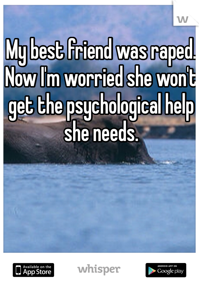 My best friend was raped. Now I'm worried she won't get the psychological help she needs.