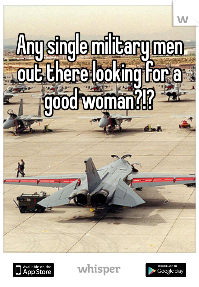 Any single military men out there looking for a good woman?!? 