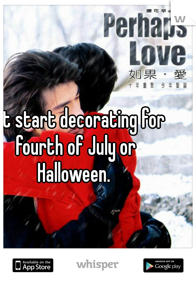 just start decorating for fourth of July or Halloween. 