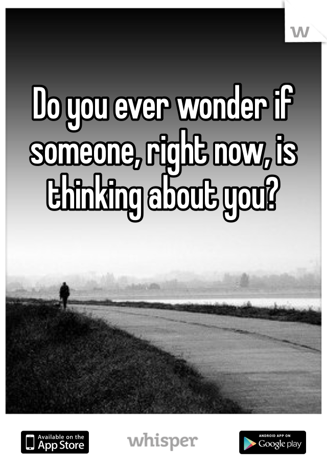 Do you ever wonder if someone, right now, is thinking about you?