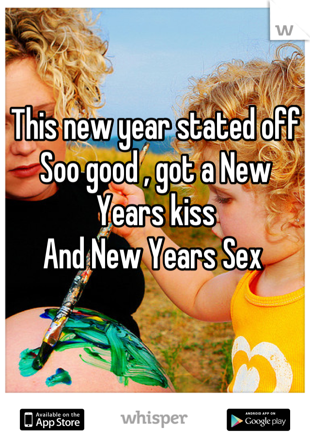 This new year stated off
Soo good , got a New Years kiss 
And New Years Sex 