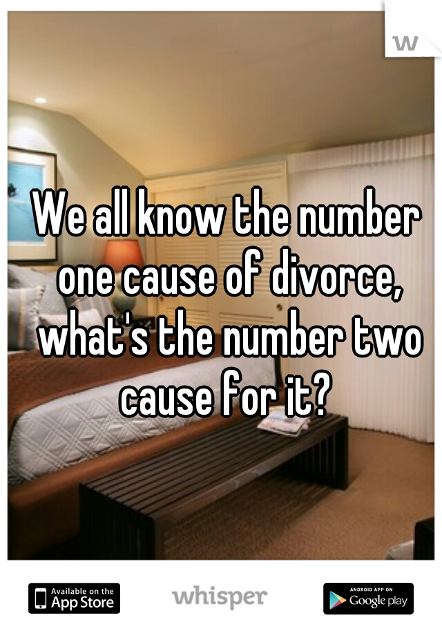 We all know the number one cause of divorce, what's the number two cause for it? 