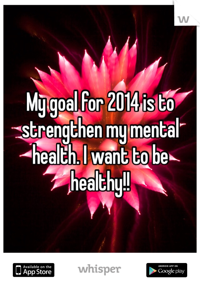 My goal for 2014 is to strengthen my mental health. I want to be healthy!! 