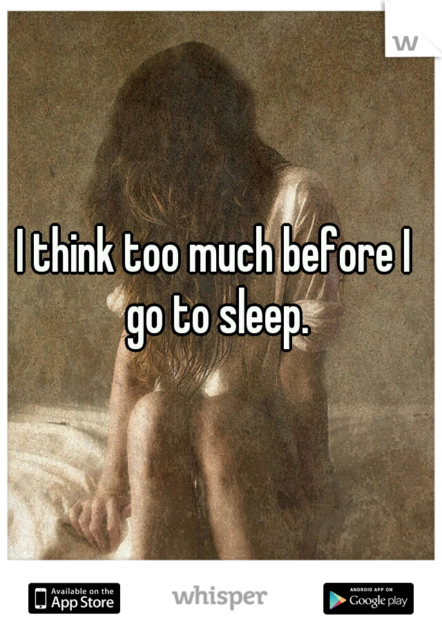 I think too much before I go to sleep.