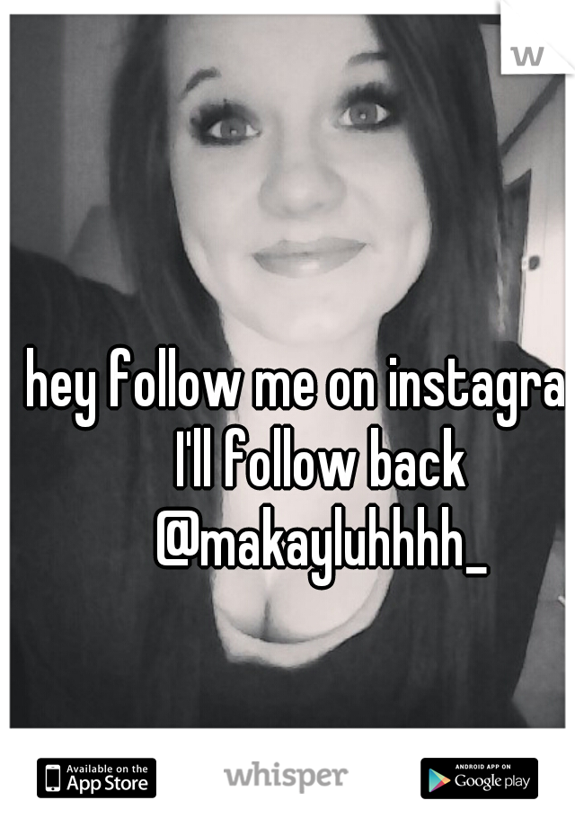 hey follow me on instagram I'll follow back @makayluhhhh_