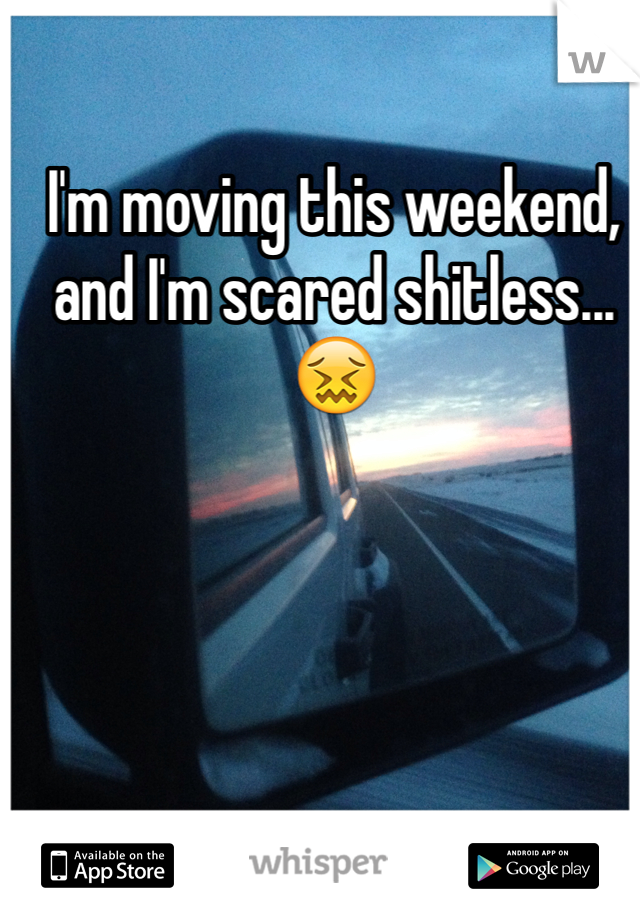 I'm moving this weekend, and I'm scared shitless...😖