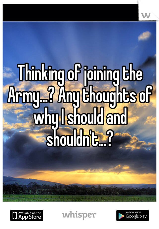 Thinking of joining the Army...? Any thoughts of why I should and shouldn't...?