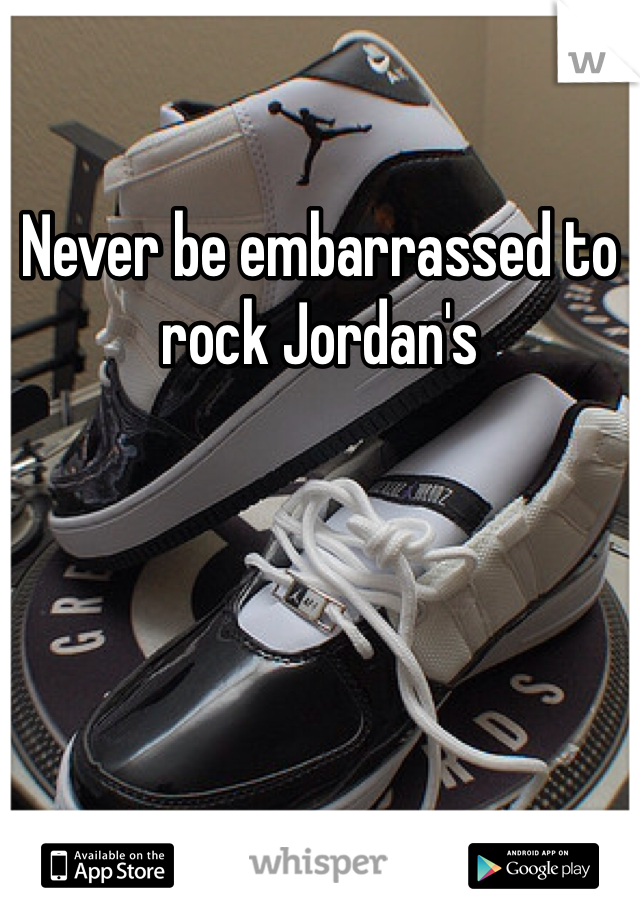 Never be embarrassed to rock Jordan's 