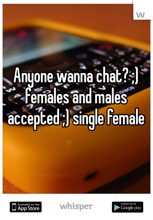 Anyone wanna chat? ;) females and males accepted ;) single female 