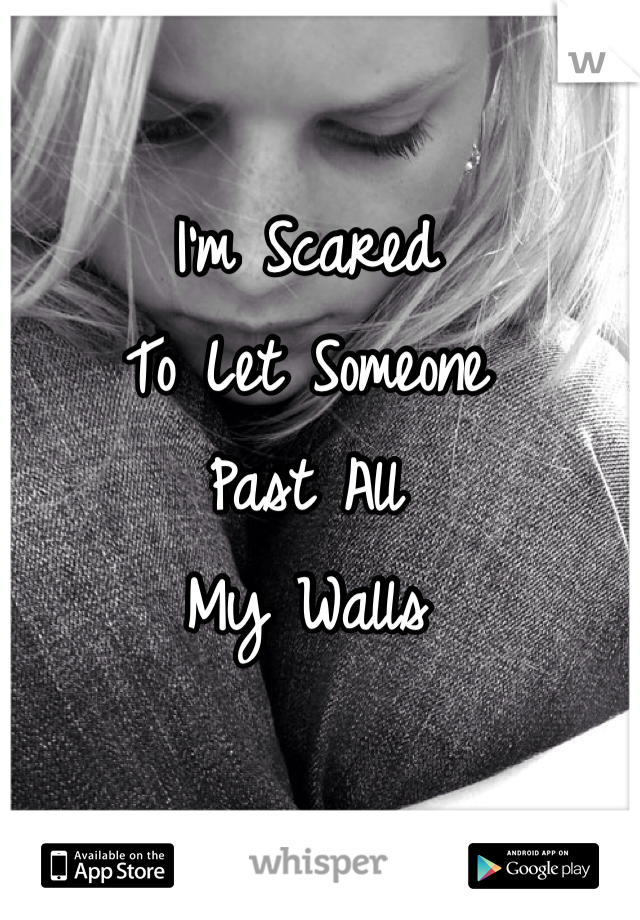 I'm Scared 
To Let Someone 
Past All 
My Walls