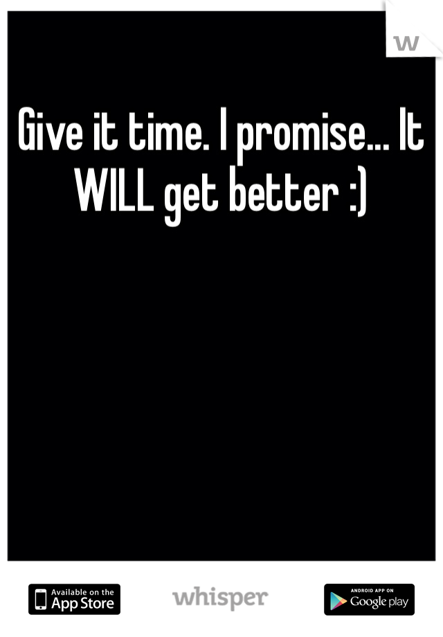 Give it time. I promise... It WILL get better :)