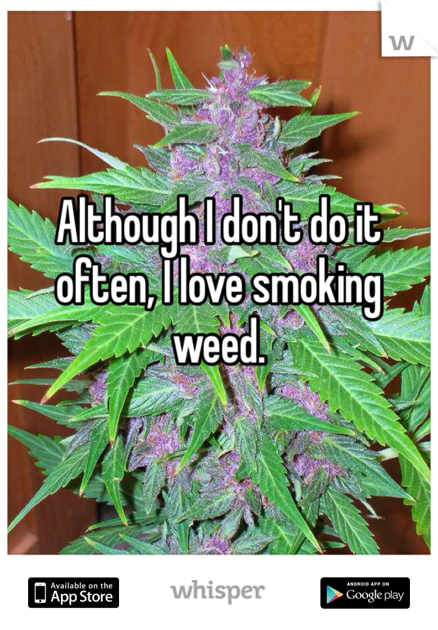 Although I don't do it often, I love smoking weed.