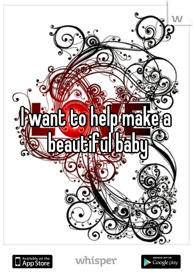 I want to help make a beautiful baby