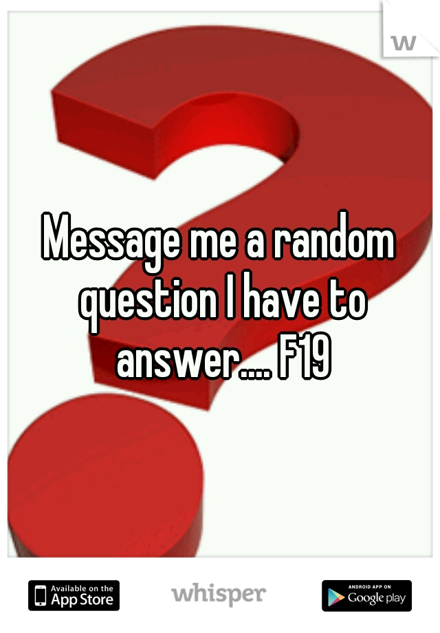 Message me a random question I have to answer.... F19