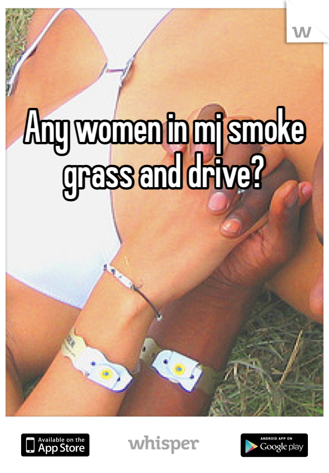 Any women in mj smoke grass and drive? 