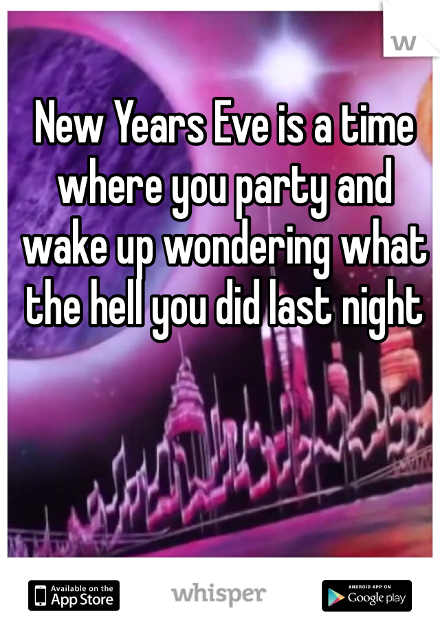 New Years Eve is a time where you party and wake up wondering what the hell you did last night