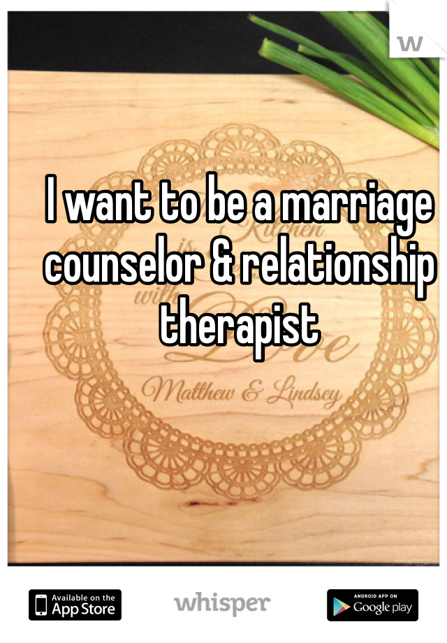 I want to be a marriage counselor & relationship therapist 