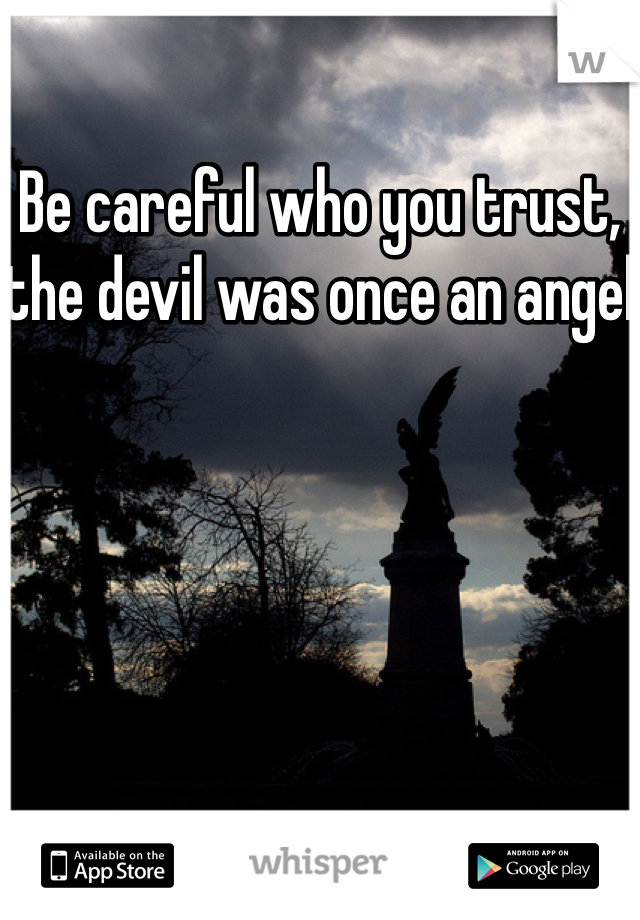 Be careful who you trust, the devil was once an angel