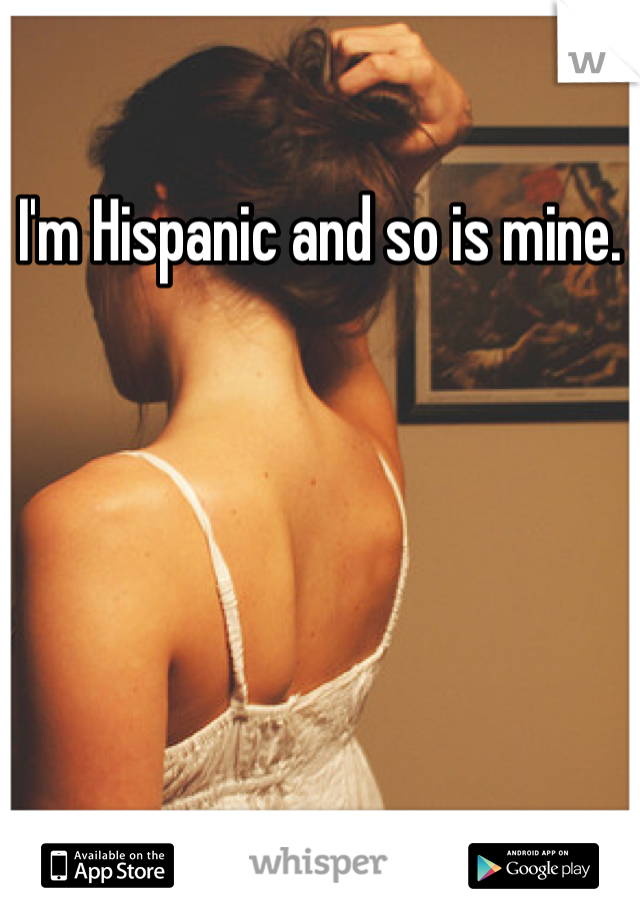 I'm Hispanic and so is mine.