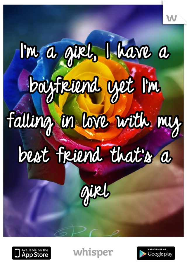 I'm a girl, I have a boyfriend yet I'm falling in love with my best friend that's a girl