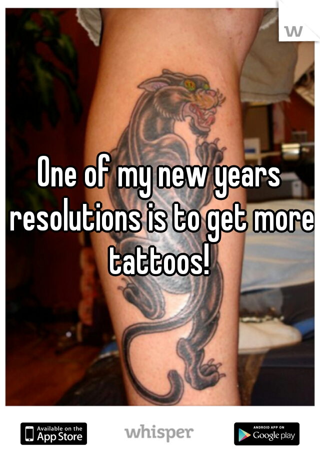 One of my new years resolutions is to get more tattoos! 