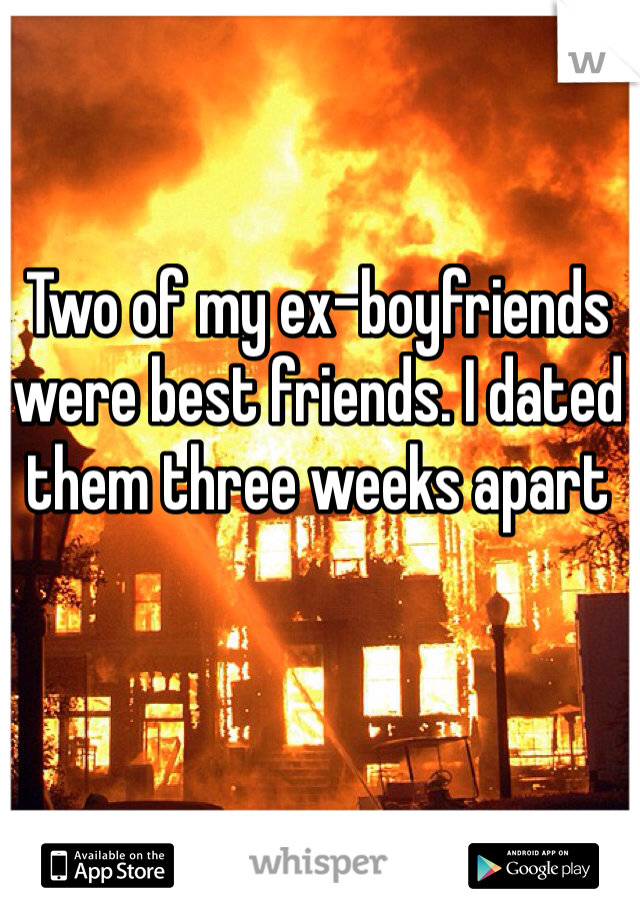 Two of my ex-boyfriends were best friends. I dated them three weeks apart