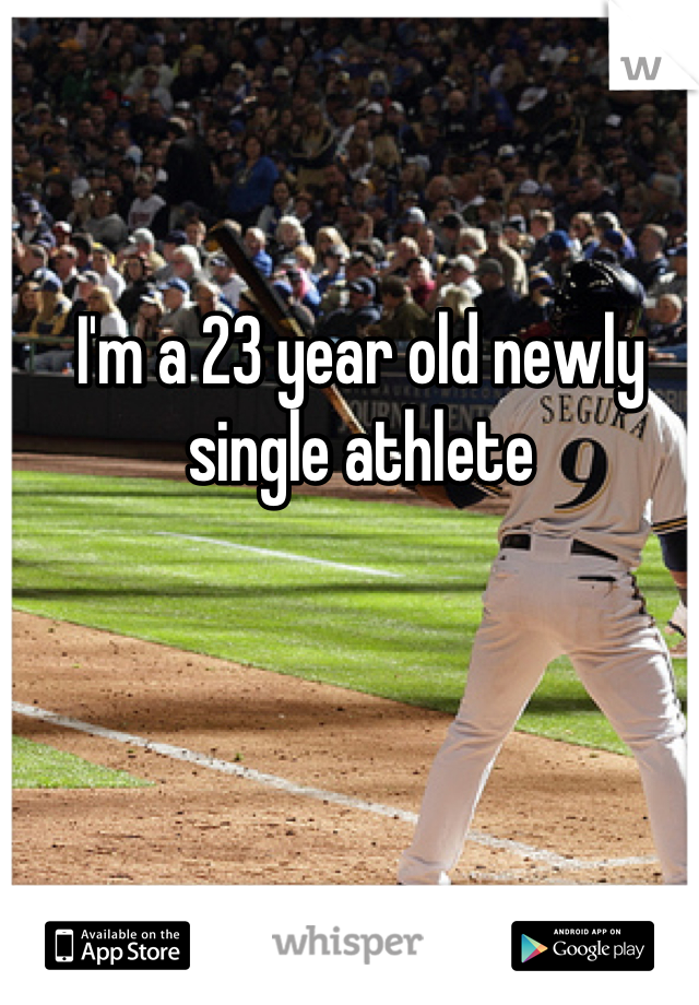 I'm a 23 year old newly single athlete