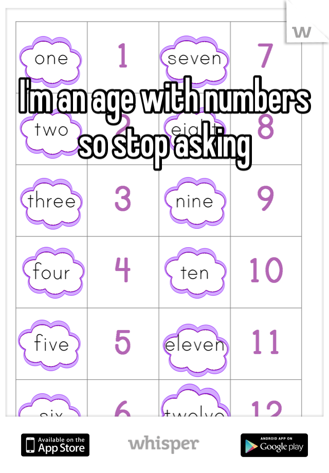 I'm an age with numbers so stop asking 