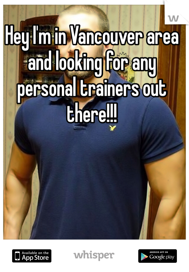 Hey I'm in Vancouver area and looking for any personal trainers out there!!!