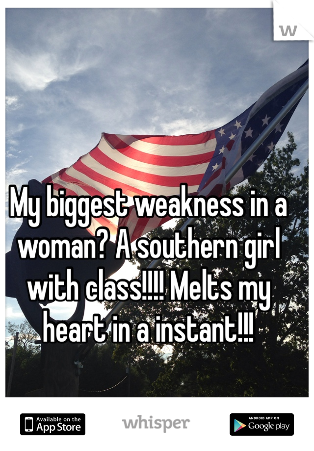 My biggest weakness in a woman? A southern girl with class!!!! Melts my heart in a instant!!!