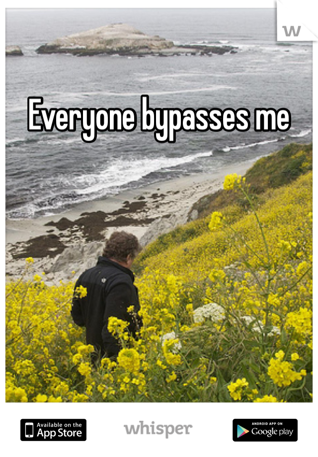 Everyone bypasses me 