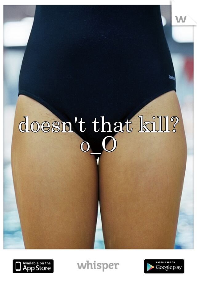 doesn't that kill?
o_O