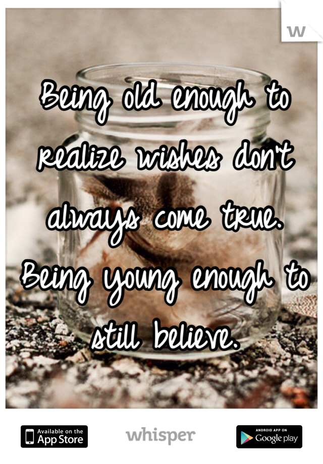 Being old enough to realize wishes don't always come true.
Being young enough to still believe.