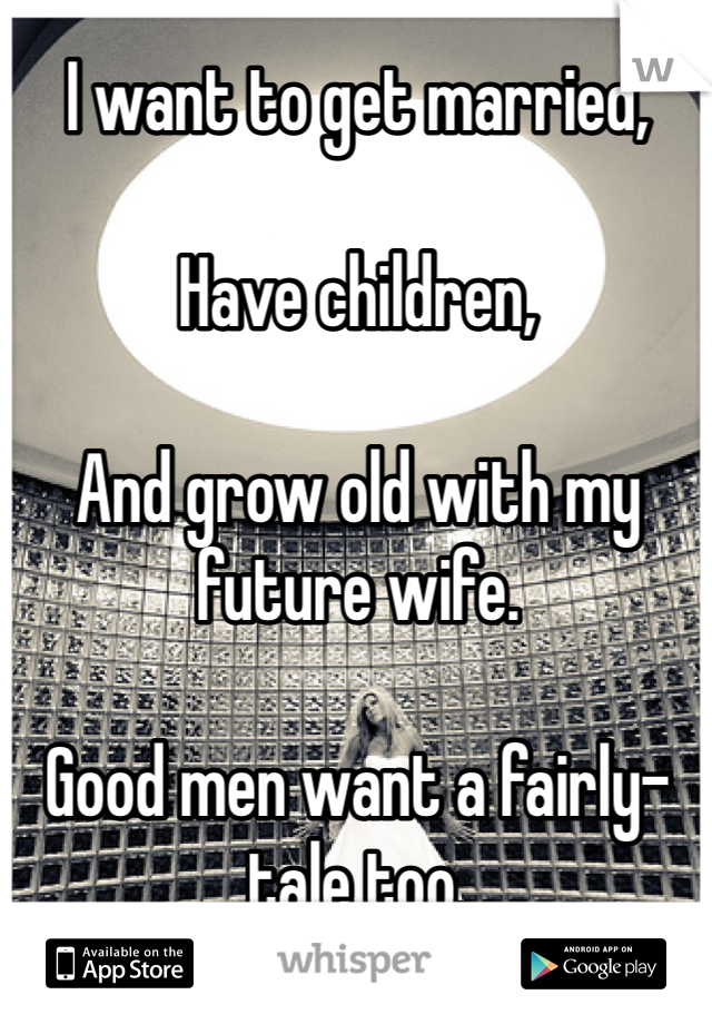 I want to get married,

Have children,

And grow old with my future wife.

Good men want a fairly-tale too.