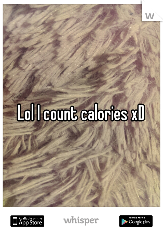 Lol I count calories xD