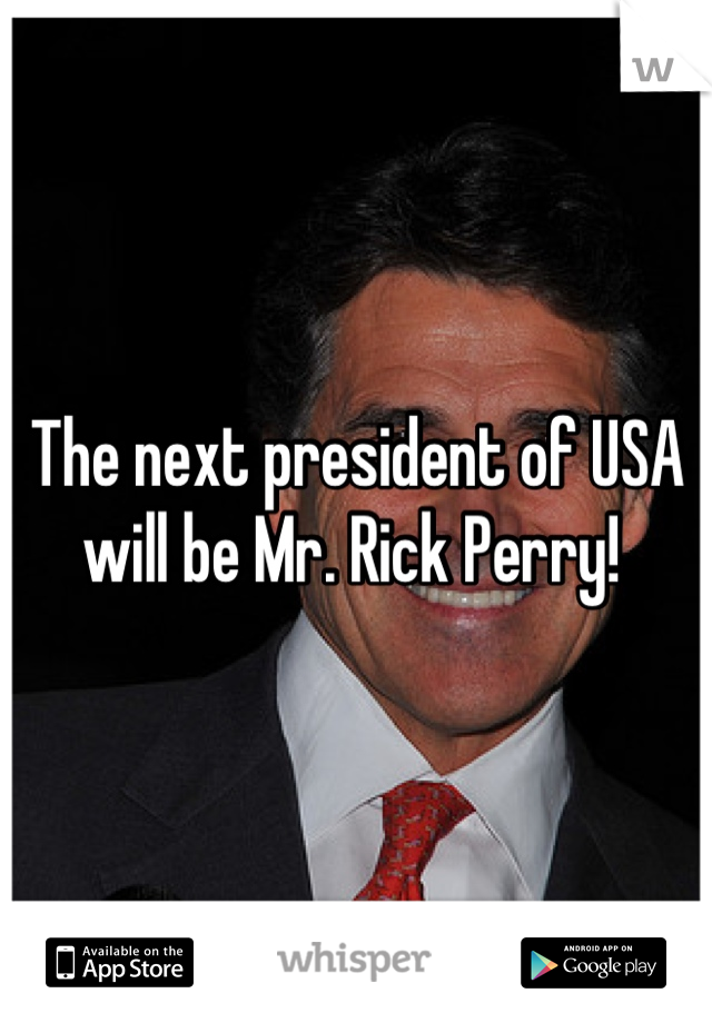 The next president of USA will be Mr. Rick Perry! 