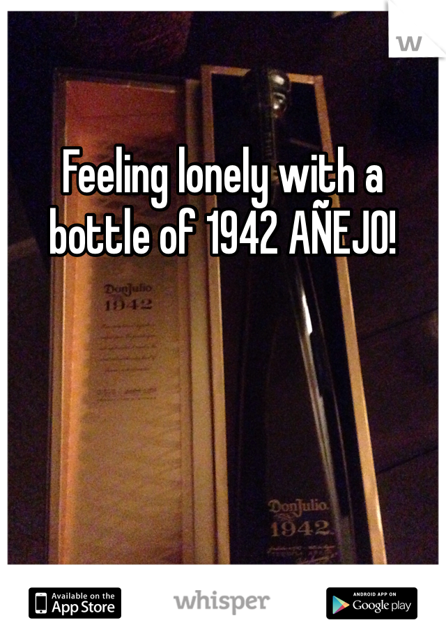 Feeling lonely with a bottle of 1942 AÑEJO!