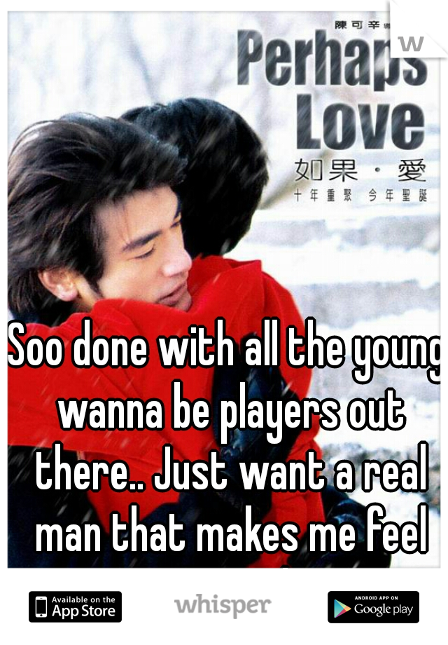 Soo done with all the young wanna be players out there.. Just want a real man that makes me feel wanted 