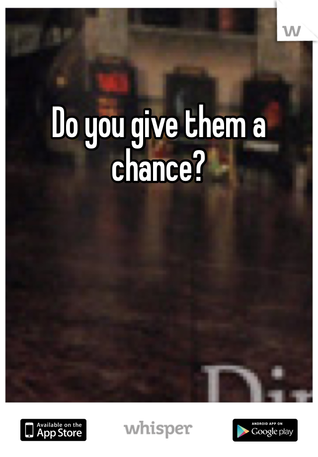 Do you give them a chance? 