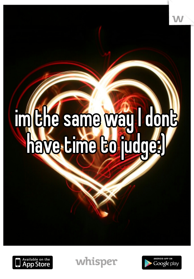 im the same way I dont have time to judge:) 