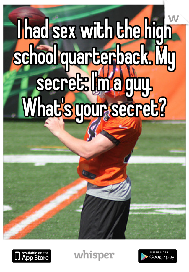 I had sex with the high school quarterback. My secret: I'm a guy.
What's your secret?