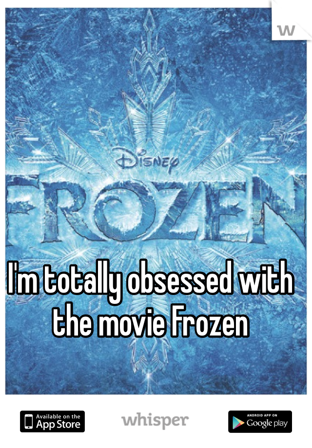 I'm totally obsessed with the movie Frozen