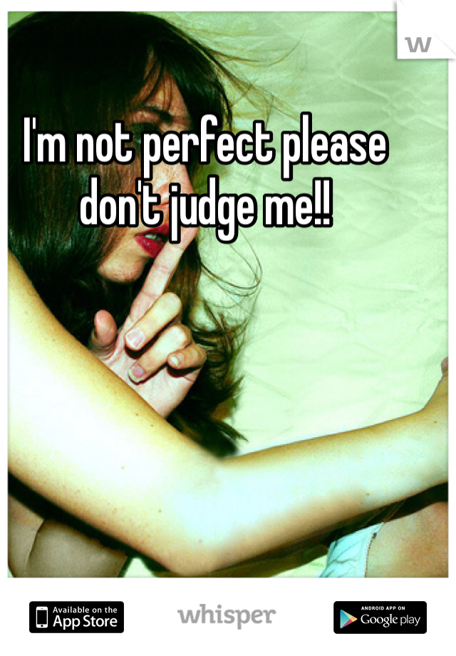 I'm not perfect please don't judge me!!