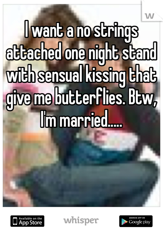 I want a no strings attached one night stand with sensual kissing that give me butterflies. Btw, I'm married.....