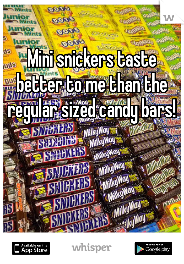 Mini snickers taste better to me than the regular sized candy bars!