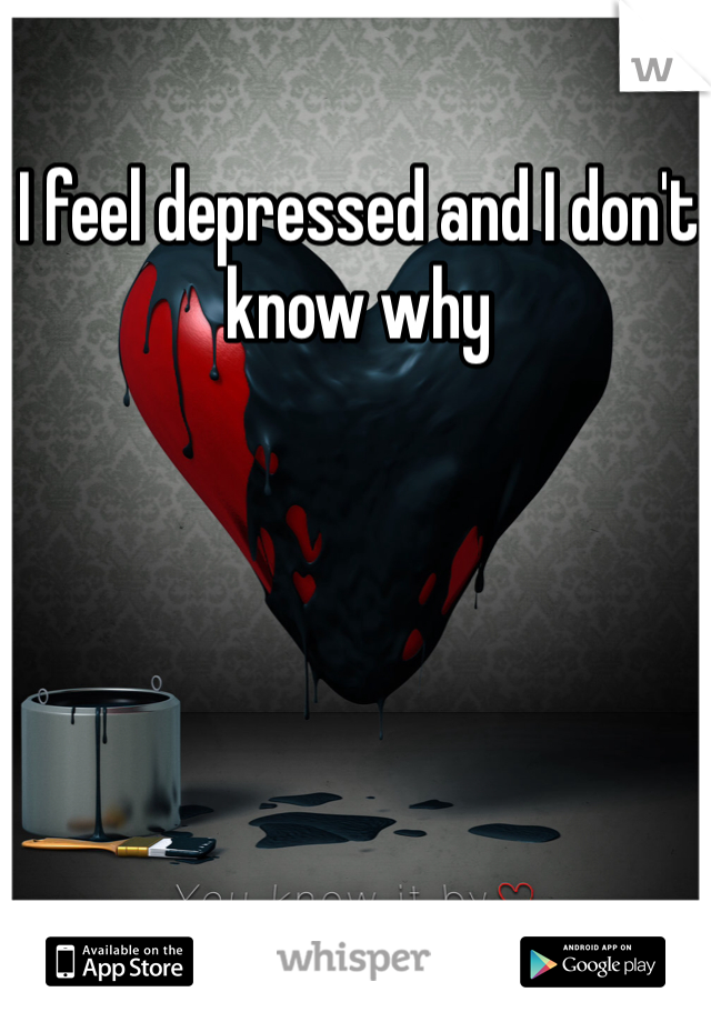 I feel depressed and I don't know why 