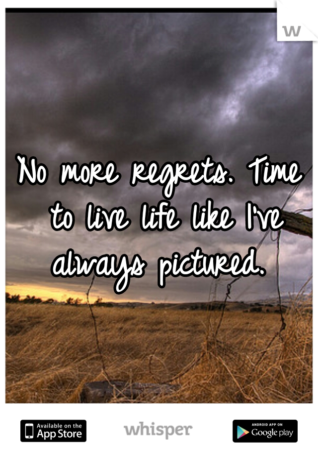 No more regrets. Time to live life like I've always pictured. 