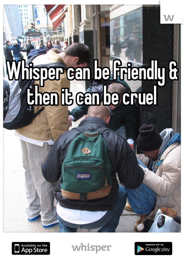 Whisper can be friendly & then it can be cruel 